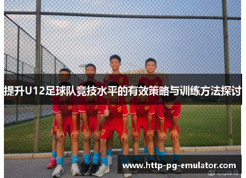 提升U12足球队竞技水平的有效策略与训练方法探讨