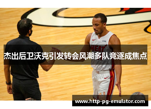 杰出后卫沃克引发转会风潮多队竞逐成焦点 杰出后卫沃克引发转会风潮多队竞逐成焦点