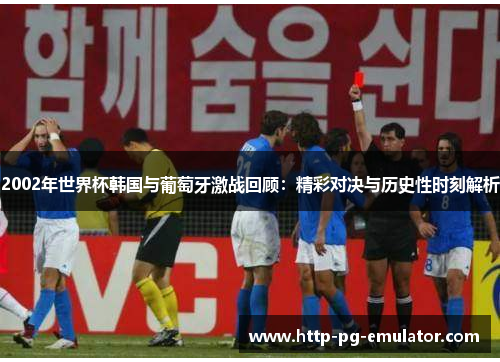 2002年世界杯韩国与葡萄牙激战回顾:精彩对决与历史性时刻解析 2002年世界杯韩国与葡萄牙激战回顾:精彩对决与历史性时刻解析