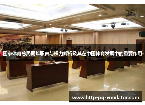 国家体育总局局长职责与权力解析及其在中国体育发展中的重要作用 国家体育总局局长职责与权力解析及其在中国体育发展中的重要作用