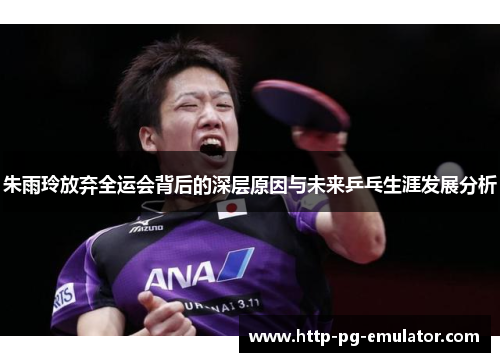 朱雨玲放弃全运会背后的深层原因与未来乒乓生涯发展分析