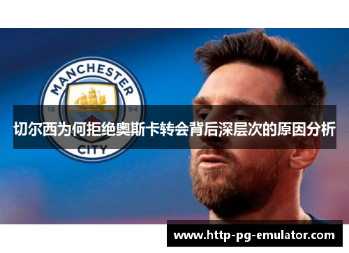 切尔西为何拒绝奥斯卡转会背后深层次的原因分析 切尔西为何拒绝奥斯卡转会背后深层次的原因分析