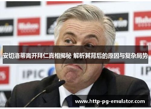 安切洛蒂离开拜仁真相揭秘 解析其背后的原因与复杂局势 安切洛蒂离开拜仁真相揭秘 解析其背后的原因与复杂局势