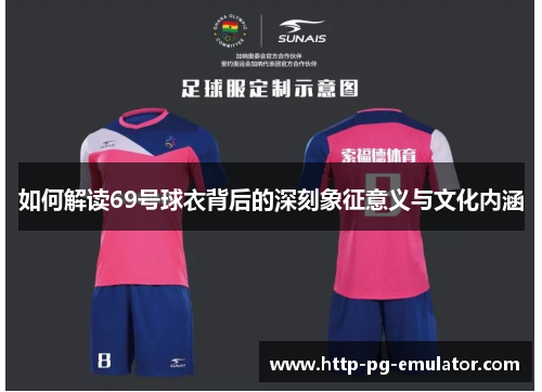 如何解读69号球衣背后的深刻象征意义与文化内涵 如何解读69号球衣背后的深刻象征意义与文化内涵