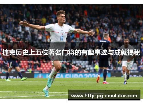 捷克历史上五位著名门将的有趣事迹与成就揭秘 捷克历史上五位著名门将的有趣事迹与成就揭秘