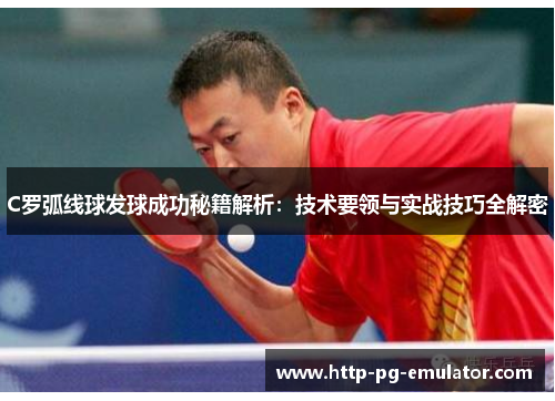 C罗弧线球发球成功秘籍解析:技术要领与实战技巧全解密 C罗弧线球发球成功秘籍解析:技术要领与实战技巧全解密