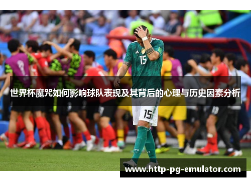 世界杯魔咒如何影响球队表现及其背后的心理与历史因素分析 世界杯魔咒如何影响球队表现及其背后的心理与历史因素分析