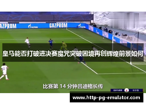皇马能否打破进决赛魔咒突破困境再创辉煌前景如何 皇马能否打破进决赛魔咒突破困境再创辉煌前景如何