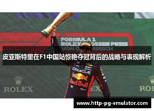 皮亚斯特里在F1中国站惊艳夺冠背后的战略与表现解析