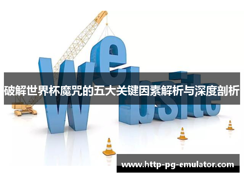 破解世界杯魔咒的五大关键因素解析与深度剖析