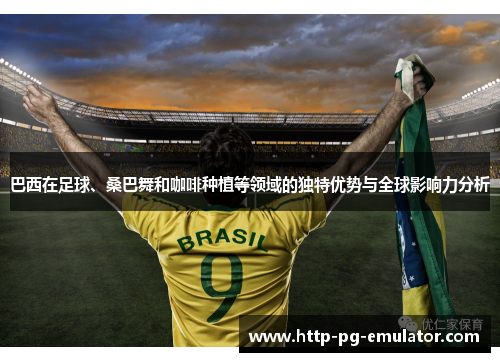 巴西在足球、桑巴舞和咖啡种植等领域的独特优势与全球影响力分析