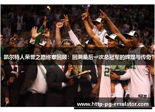 凯尔特人荣誉之路终章回顾:回溯最后一次总冠军的辉煌与传奇 凯尔特人荣誉之路终章回顾:回溯最后一次总冠军的辉煌与传奇
