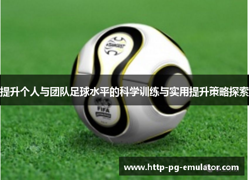 提升个人与团队足球水平的科学训练与实用提升策略探索 提升个人与团队足球水平的科学训练与实用提升策略探索