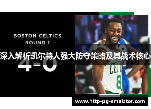 深入解析凯尔特人强大防守策略及其战术核心 深入解析凯尔特人强大防守策略及其战术核心