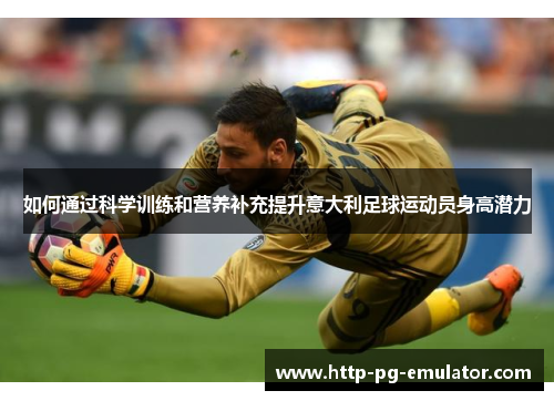 如何通过科学训练和营养补充提升意大利足球运动员身高潜力 如何通过科学训练和营养补充提升意大利足球运动员身高潜力