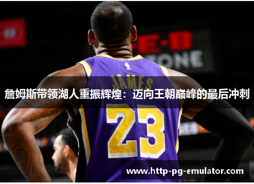 詹姆斯带领湖人重振辉煌:迈向王朝巅峰的最后冲刺 詹姆斯带领湖人重振辉煌:迈向王朝巅峰的最后冲刺