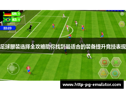 足球服装选择全攻略助你找到最适合的装备提升竞技表现 足球服装选择全攻略助你找到最适合的装备提升竞技表现