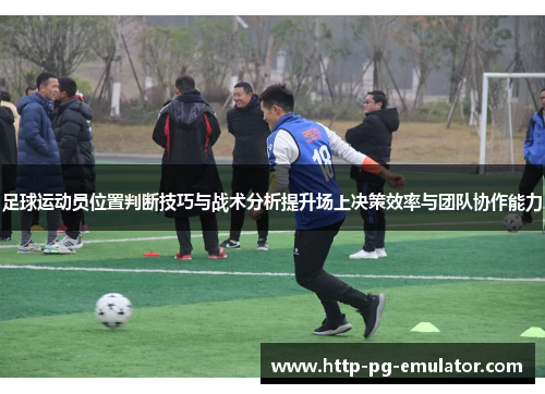 足球运动员位置判断技巧与战术分析提升场上决策效率与团队协作能力 足球运动员位置判断技巧与战术分析提升场上决策效率与团队协作能力