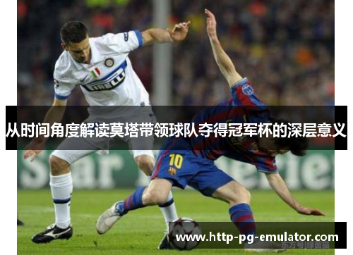 从时间角度解读莫塔带领球队夺得冠军杯的深层意义