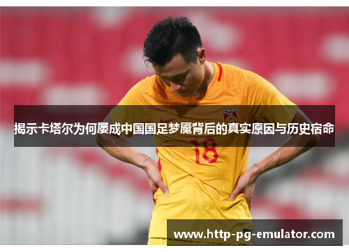 揭示卡塔尔为何屡成中国国足梦魇背后的真实原因与历史宿命 揭示卡塔尔为何屡成中国国足梦魇背后的真实原因与历史宿命