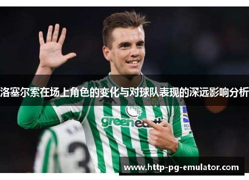 洛塞尔索在场上角色的变化与对球队表现的深远影响分析 洛塞尔索在场上角色的变化与对球队表现的深远影响分析