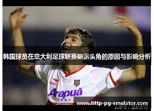 韩国球员在意大利足球联赛崭露头角的原因与影响分析