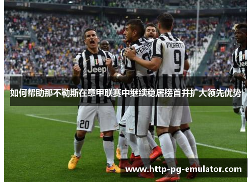 如何帮助那不勒斯在意甲联赛中继续稳居榜首并扩大领先优势