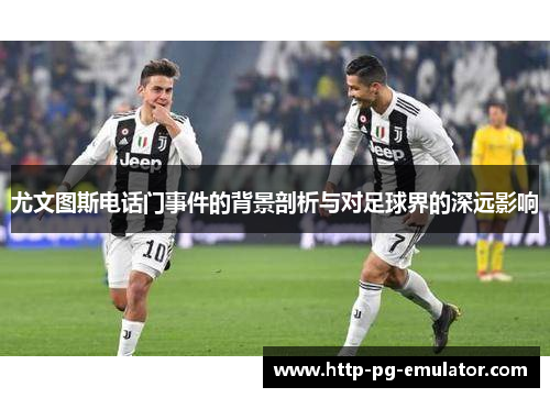 尤文图斯电话门事件的背景剖析与对足球界的深远影响