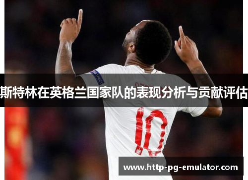斯特林在英格兰国家队的表现分析与贡献评估