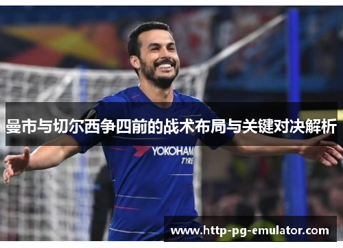 曼市与切尔西争四前的战术布局与关键对决解析