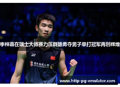 李梓嘉在瑞士大师赛力压群雄勇夺男子单打冠军再创辉煌 李梓嘉在瑞士大师赛力压群雄勇夺男子单打冠军再创辉煌