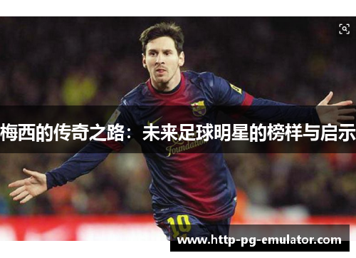 梅西的传奇之路：未来足球明星的榜样与启示