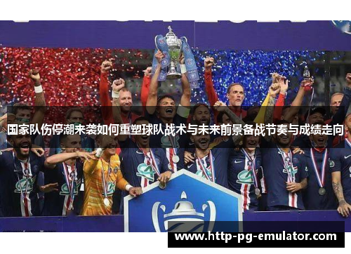 国家队伤停潮来袭如何重塑球队战术与未来前景备战节奏与成绩走向 国家队伤停潮来袭如何重塑球队战术与未来前景备战节奏与成绩走向