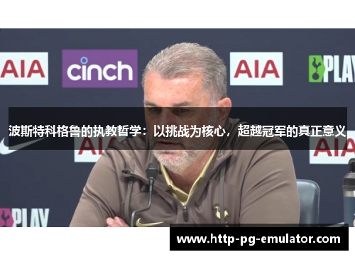 波斯特科格鲁的执教哲学:以挑战为核心,超越冠军的真正意义 波斯特科格鲁的执教哲学:以挑战为核心,超越冠军的真正意义