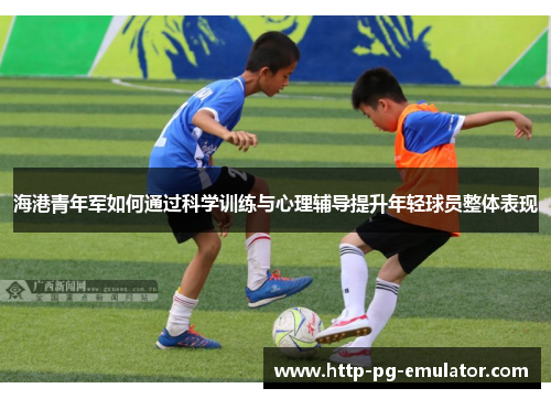 海港青年军如何通过科学训练与心理辅导提升年轻球员整体表现