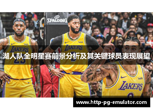 湖人队全明星赛前景分析及其关键球员表现展望 湖人队全明星赛前景分析及其关键球员表现展望