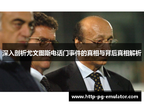 深入剖析尤文图斯电话门事件的真相与背后真相解析 深入剖析尤文图斯电话门事件的真相与背后真相解析