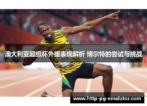 澳大利亚超级杯外援表现解析 博尔特的尝试与挑战