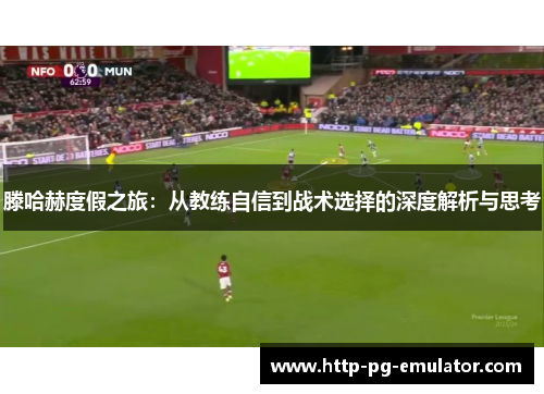 滕哈赫度假之旅：从教练自信到战术选择的深度解析与思考