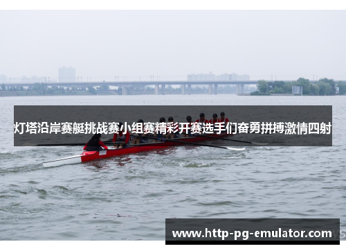 灯塔沿岸赛艇挑战赛小组赛精彩开赛选手们奋勇拼搏激情四射 灯塔沿岸赛艇挑战赛小组赛精彩开赛选手们奋勇拼搏激情四射
