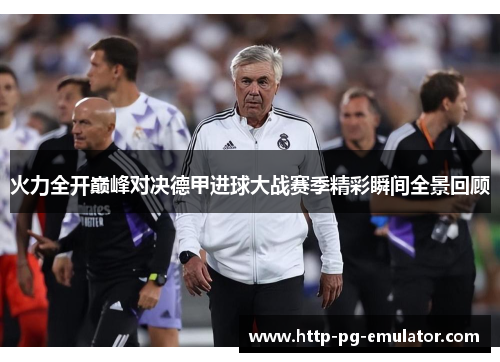 火力全开巅峰对决德甲进球大战赛季精彩瞬间全景回顾 火力全开巅峰对决德甲进球大战赛季精彩瞬间全景回顾