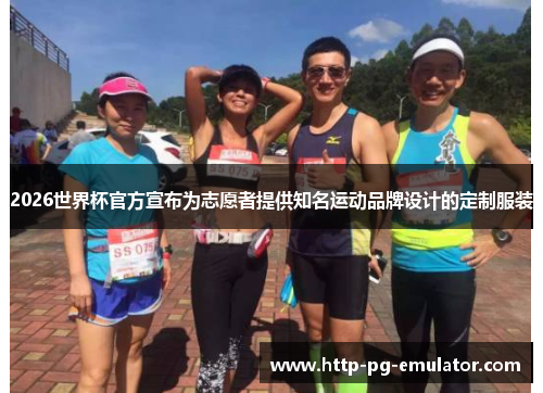 2026世界杯官方宣布为志愿者提供知名运动品牌设计的定制服装 2026世界杯官方宣布为志愿者提供知名运动品牌设计的定制服装
