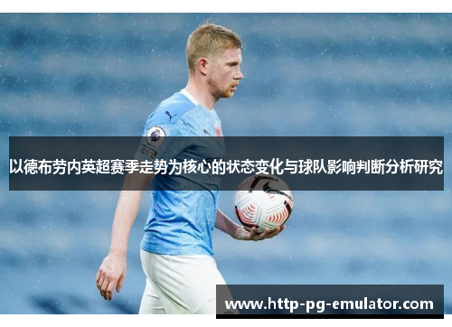 以德布劳内英超赛季走势为核心的状态变化与球队影响判断分析研究 以德布劳内英超赛季走势为核心的状态变化与球队影响判断分析研究