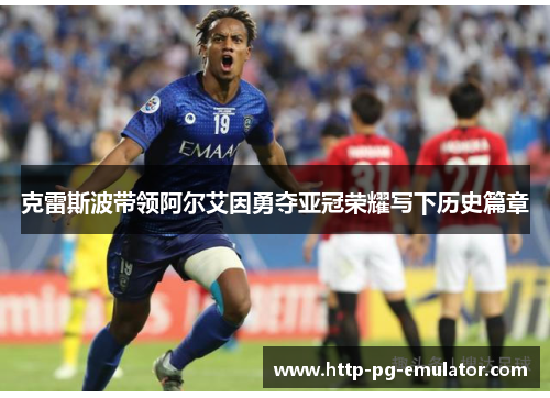 克雷斯波带领阿尔艾因勇夺亚冠荣耀写下历史篇章 克雷斯波带领阿尔艾因勇夺亚冠荣耀写下历史篇章