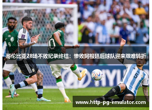 哥伦比亚28场不败纪录终结:惨败阿根廷后球队迎来艰难转折 哥伦比亚28场不败纪录终结:惨败阿根廷后球队迎来艰难转折