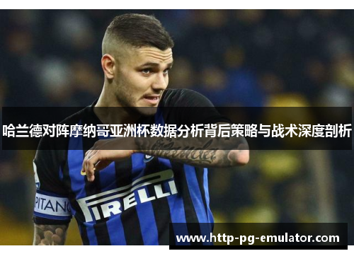 哈兰德对阵摩纳哥亚洲杯数据分析背后策略与战术深度剖析 哈兰德对阵摩纳哥亚洲杯数据分析背后策略与战术深度剖析