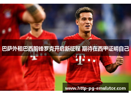 巴萨外租巴西前锋罗克开启新征程 期待在西甲证明自己