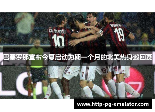 巴塞罗那宣布今夏启动为期一个月的北美热身巡回赛