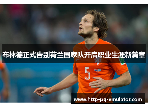 布林德正式告别荷兰国家队开启职业生涯新篇章