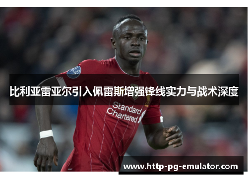 比利亚雷亚尔引入佩雷斯增强锋线实力与战术深度